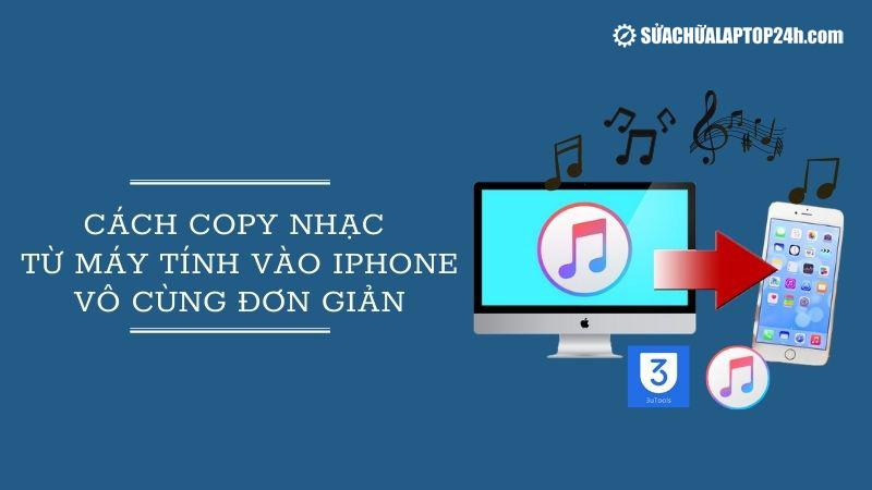 Cách copy nhạc từ máy tính vào iPhone vô cùng đơn giản