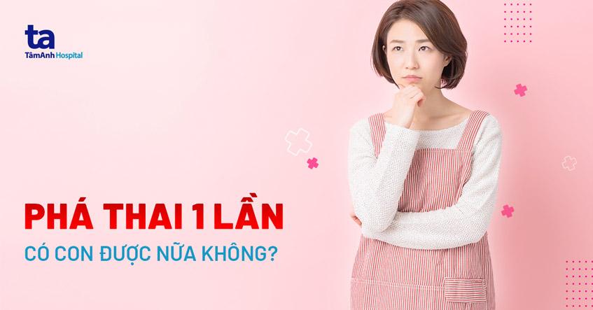 phá thai 1 lần có con được nữa không
